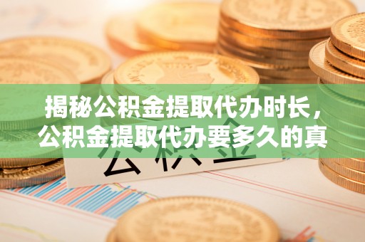 怀远揭秘公积金提取代办时长，公积金提取代办要多久的真相与攻略