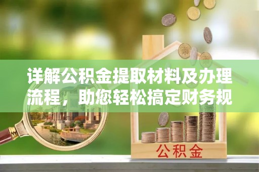 怀远详解公积金提取材料及办理流程，助您轻松搞定财务规划