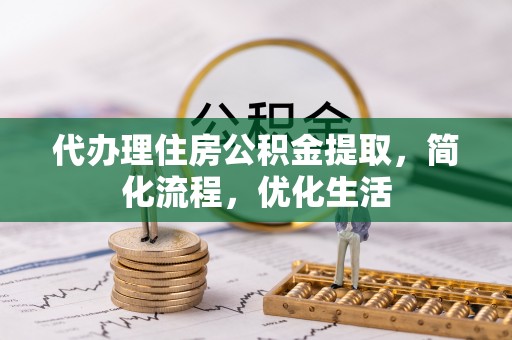 怀远代办理住房公积金提取，简化流程，优化生活