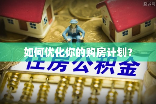 怀远如何优化你的购房计划？