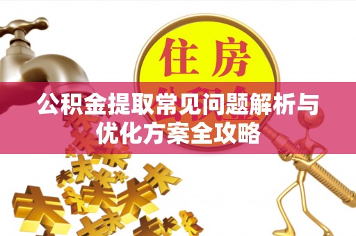 怀远公积金提取常见问题解析与优化方案全攻略