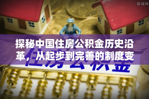 怀远探秘中国住房公积金历史沿革，从起步到完善的制度变迁