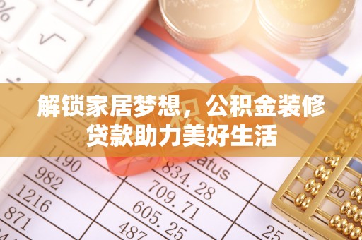怀远解锁家居梦想，公积金装修贷款助力美好生活
