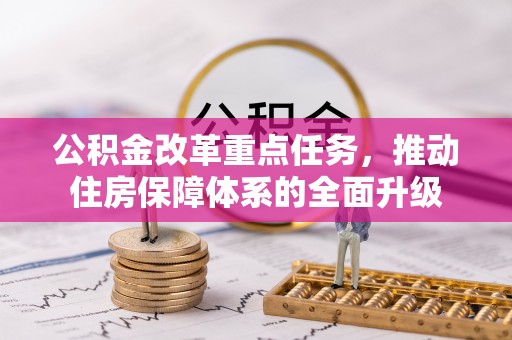 怀远公积金改革重点任务，推动住房保障体系的全面升级