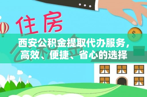 怀远西安公积金提取代办服务，高效、便捷、省心的选择