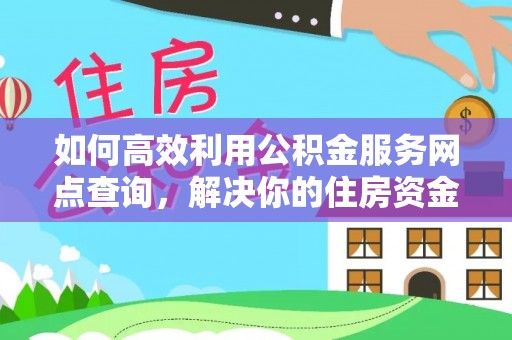 怀远如何高效利用公积金服务网点查询，解决你的住房资金难题