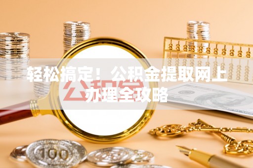 怀远轻松搞定！公积金提取网上办理全攻略
