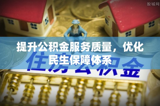 怀远提升公积金服务质量，优化民生保障体系