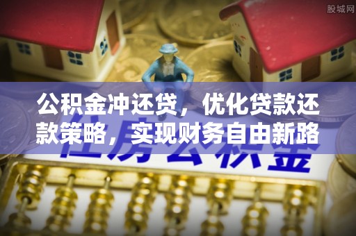 怀远公积金冲还贷，优化贷款还款策略，实现财务自由新路径