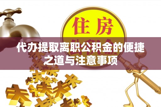 怀远代办提取离职公积金的便捷之道与注意事项