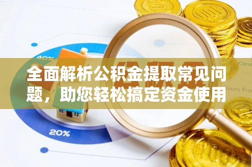 怀远全面解析公积金提取常见问题，助您轻松搞定资金使用