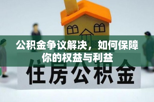 怀远公积金争议解决，如何保障你的权益与利益