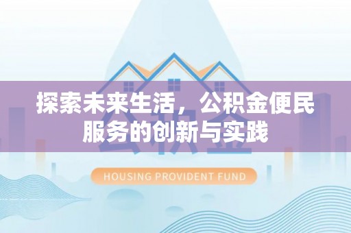 怀远探索未来生活，公积金便民服务的创新与实践