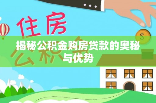 怀远揭秘公积金购房贷款的奥秘与优势
