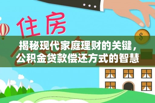 怀远揭秘现代家庭理财的关键，公积金贷款偿还方式的智慧选择