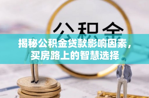 怀远揭秘公积金贷款影响因素，买房路上的智慧选择