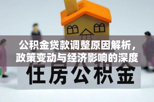怀远公积金贷款调整原因解析，政策变动与经济影响的深度探讨