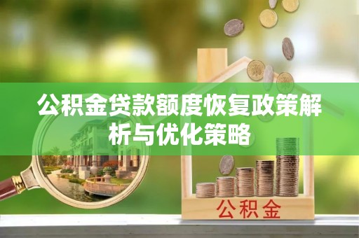 怀远公积金贷款额度恢复政策解析与优化策略