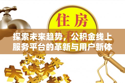 怀远探索未来趋势，公积金线上服务平台的革新与用户新体验