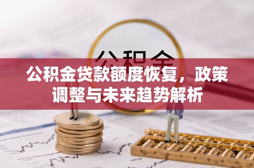 怀远公积金贷款额度恢复，政策调整与未来趋势解析