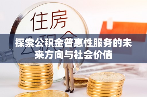 怀远探索公积金普惠性服务的未来方向与社会价值