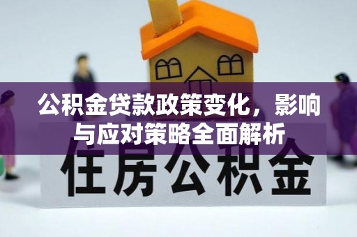 怀远公积金贷款政策变化，影响与应对策略全面解析