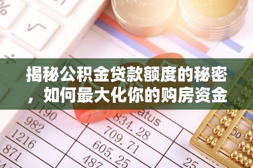 怀远揭秘公积金贷款额度的秘密，如何最大化你的购房资金