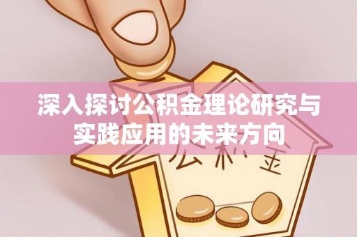 怀远深入探讨公积金理论研究与实践应用的未来方向