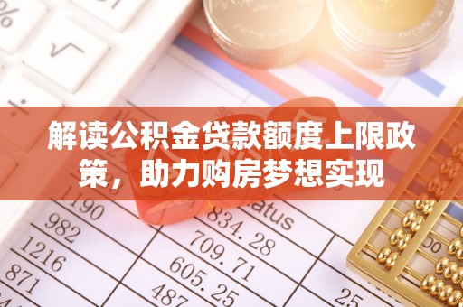 怀远解读公积金贷款额度上限政策，助力购房梦想实现