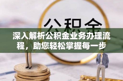 怀远深入解析公积金业务办理流程，助您轻松掌握每一步