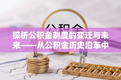 怀远探析公积金制度的变迁与未来——从公积金历史沿革中读懂社会福利发展