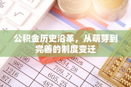怀远公积金历史沿革，从萌芽到完善的制度变迁