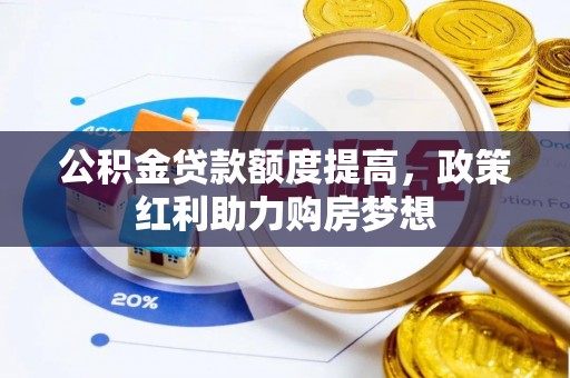 怀远公积金贷款额度提高，政策红利助力购房梦想