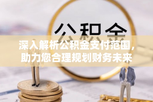 怀远深入解析公积金支付范围，助力您合理规划财务未来