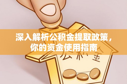 怀远深入解析公积金提取政策，你的资金使用指南
