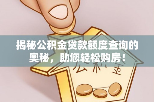 怀远揭秘公积金贷款额度查询的奥秘，助您轻松购房！