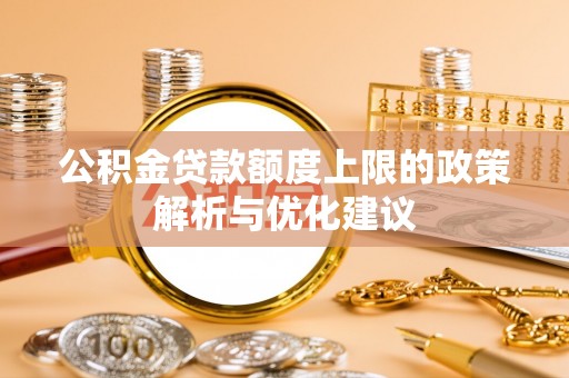 怀远公积金贷款额度上限的政策解析与优化建议