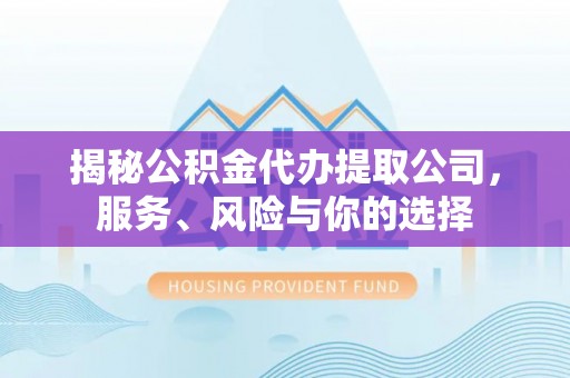 怀远揭秘公积金代办提取公司，服务、风险与你的选择