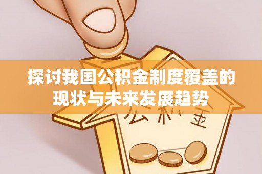 怀远探讨我国公积金制度覆盖的现状与未来发展趋势