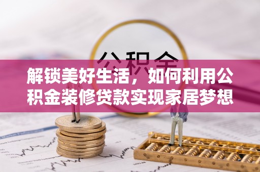 怀远解锁美好生活，如何利用公积金装修贷款实现家居梦想