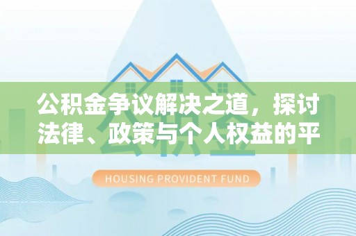 怀远公积金争议解决之道，探讨法律、政策与个人权益的平衡