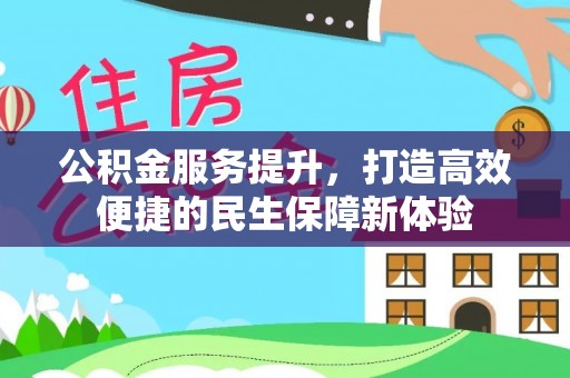 怀远公积金服务提升，打造高效便捷的民生保障新体验