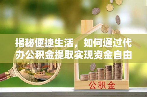 怀远揭秘便捷生活，如何通过代办公积金提取实现资金自由