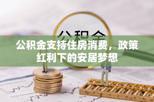怀远公积金支持住房消费，政策红利下的安居梦想