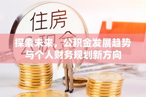 怀远探索未来，公积金发展趋势与个人财务规划新方向
