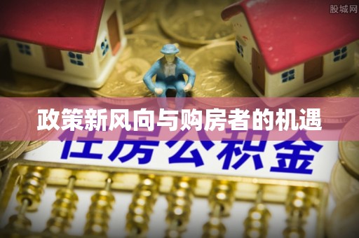 怀远政策新风向与购房者的机遇