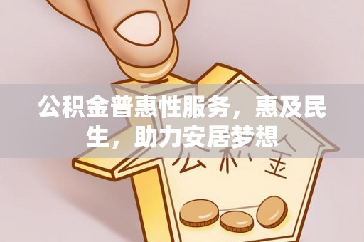 怀远公积金普惠性服务，惠及民生，助力安居梦想