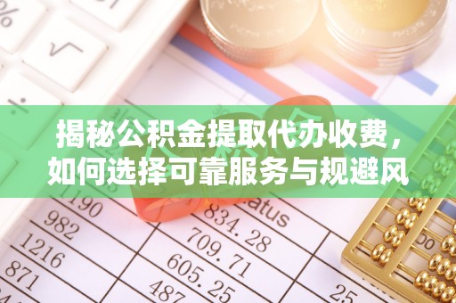 怀远揭秘公积金提取代办收费，如何选择可靠服务与规避风险