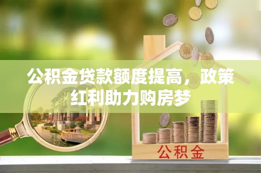 怀远公积金贷款额度提高，政策红利助力购房梦