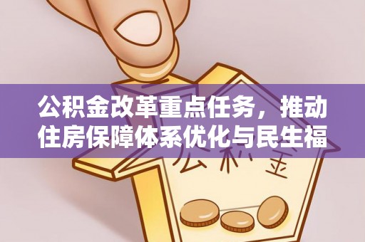怀远公积金改革重点任务，推动住房保障体系优化与民生福祉提升